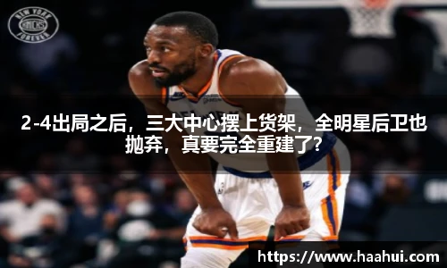 2-4出局之后，三大中心摆上货架，全明星后卫也抛弃，真要完全重建了？